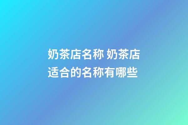 奶茶店名称 奶茶店适合的名称有哪些-第1张-店铺起名-玄机派